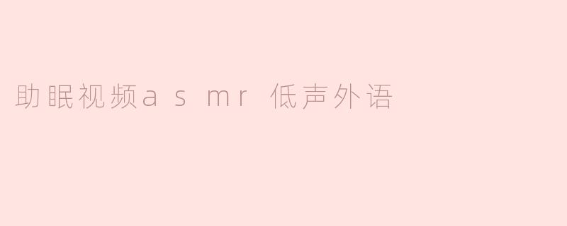助眠视频asmr低声外语