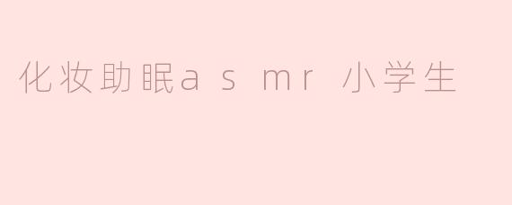 化妆助眠ASMR是什么？小学生可以听吗？**
