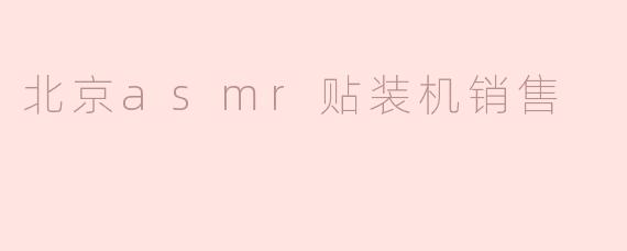 北京的ASMR贴装机销售情况如何？**
