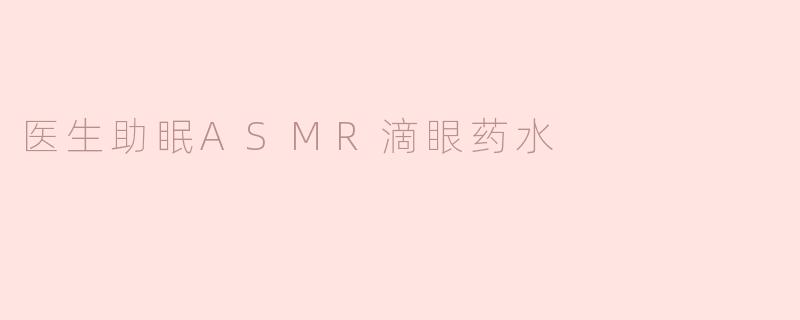 医生，听说您有一种可以帮助人们助眠的ASMR滴眼药水，这种药水有什么特别之处？