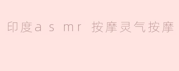 印度的ASMR按摩和灵气按摩有什么区别？****