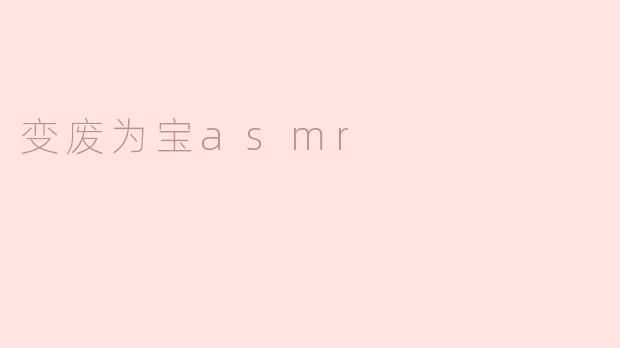 ### 变废为宝：ASMR的奇妙世界