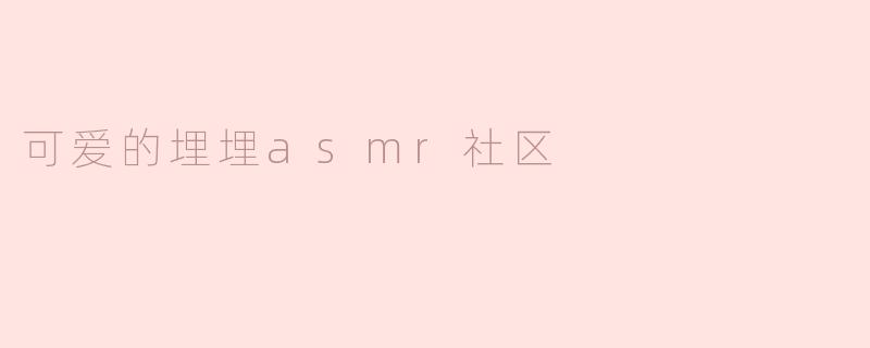 可爱的埋埋asmr社区