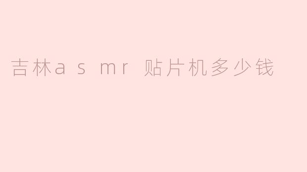 吉林asmr贴片机多少钱