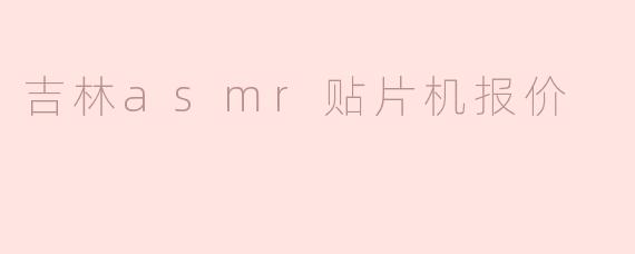 吉林asmr贴片机报价