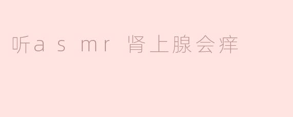 听asmr肾上腺会痒