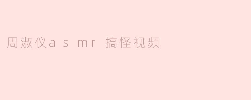 周淑仪asmr搞怪视频