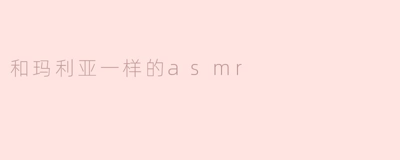和玛利亚一样的ASMR：细腻声音带来的心灵宁静