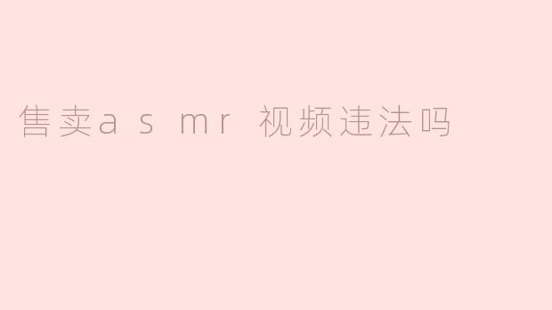 售卖asmr视频违法吗