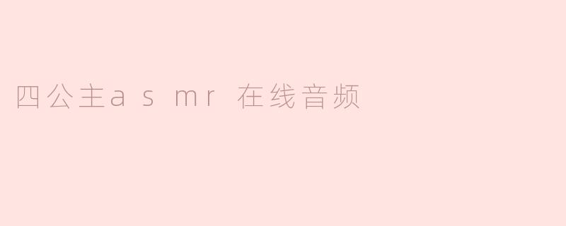 沉浸在四公主ASMR音频的奇妙世界
