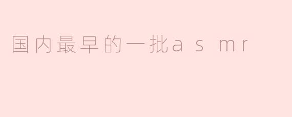 国内最早的一批asmr