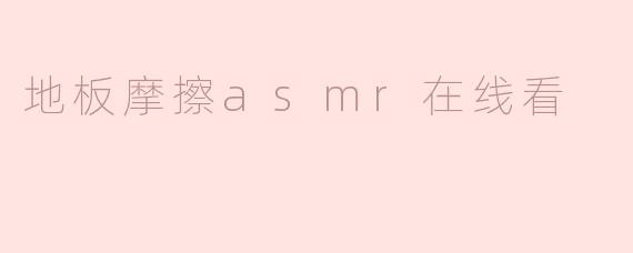 什么是“地板摩擦ASMR”，在哪里可以在线看？**
