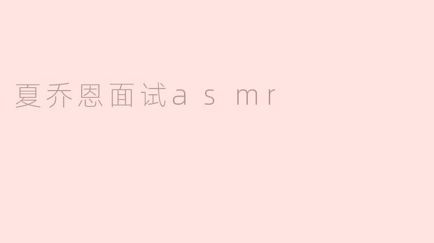 ### 夏乔恩的ASMR面试：声音与情感的完美结合