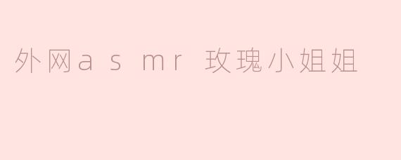 外网asmr玫瑰小姐姐