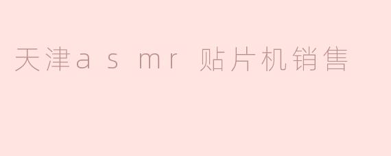探索天津ASMR贴片机销售市场的潜力与前景