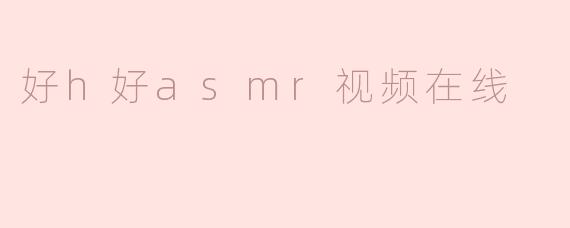 什么是“好h好asmr视频在线”？****