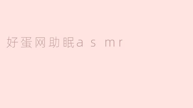 好蛋网的ASMR助眠之旅：让你安然入梦