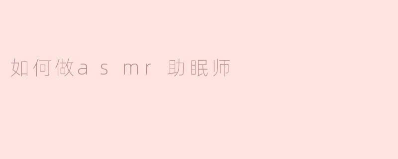如何做asmr助眠师