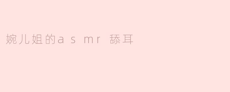 婉儿姐的asmr舔耳