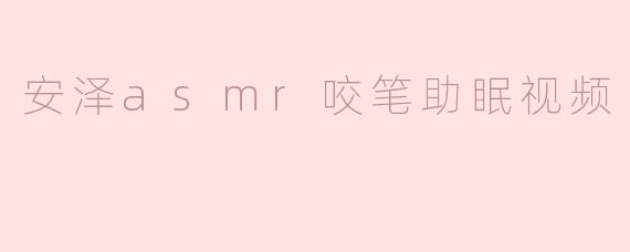 安泽asmr咬笔助眠视频