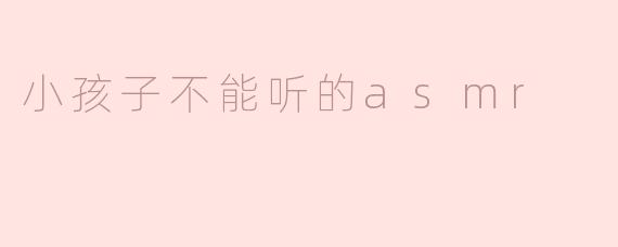 ### 小孩子不能听的ASMR：背后的原因与影响