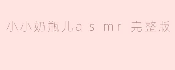 小小奶瓶儿asmr完整版