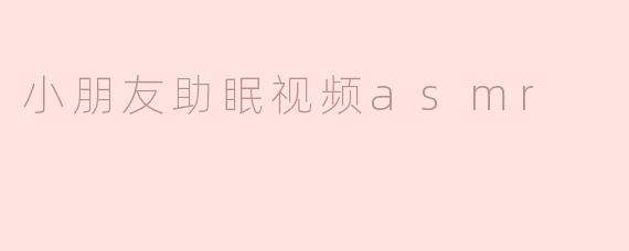 小朋友助眠视频的ASMR有什么好处？****
