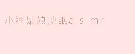 小狸姑娘的助眠ASMR有什么特别之处？****