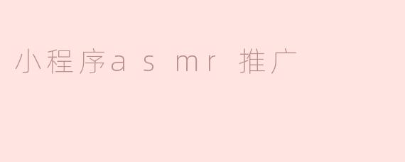 小程序ASMR推广有什么有效的策略？