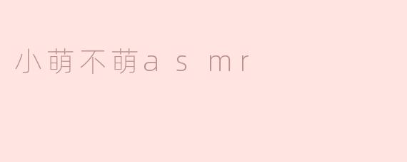小萌不萌asmr