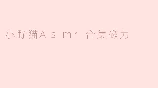 ### 小野猫ASMR合集磁力：放松心灵的声音之旅