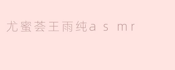 ### 尤蜜荟王雨纯ASMR的魅力揭秘