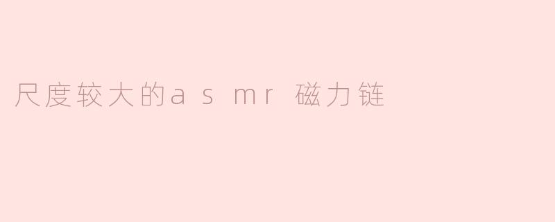 感受深层放松的力量——探索尺度较大的ASMR磁力链