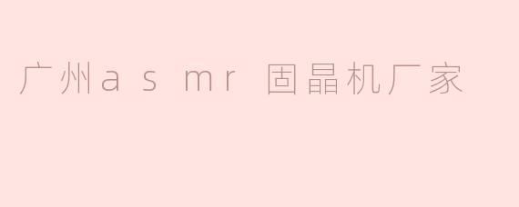 ### 广州ASMR固晶机厂家：引领芯片封装技术的新潮流
