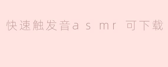 享受快速触发的ASMR：可下载体验带来的放松之旅