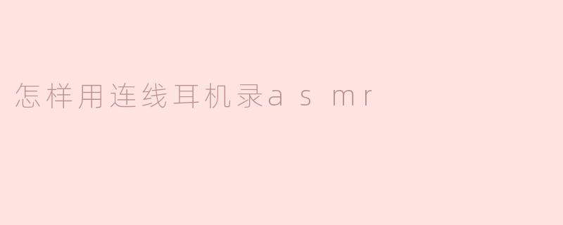怎样用连线耳机录asmr