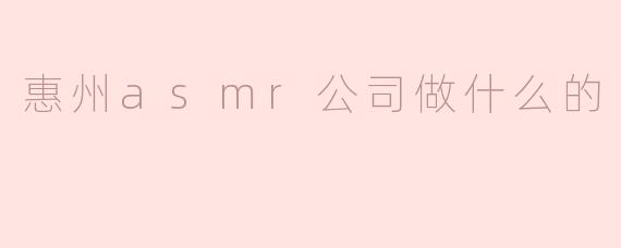 惠州ASMR公司主要做些什么？****