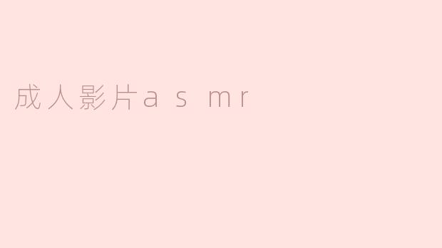 ### 成人影片ASMR：一种新兴的听觉体验