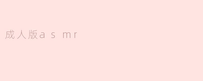 成人版ASMR与传统ASMR有什么区别？