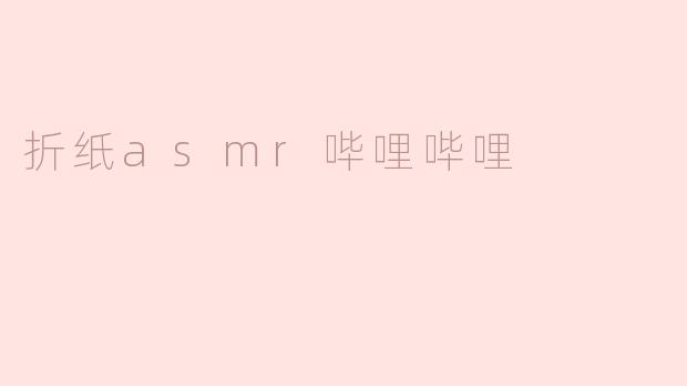 ### 折纸ASMR：在哔哩哔哩上感受纸张的温柔魅力