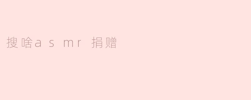 ### 探索ASMR的魅力与捐赠的意义