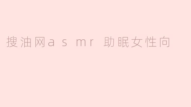 搜油网asmr助眠女性向