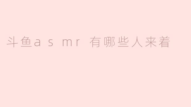 ### 斗鱼ASMR有哪些主播？