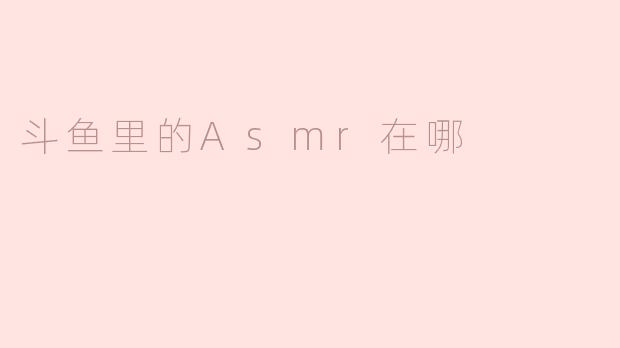 斗鱼里的Asmr在哪
