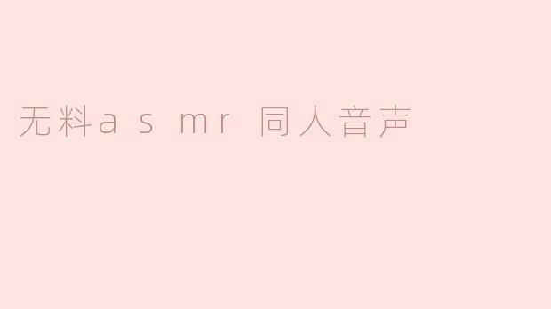 ### 探索无料ASMR同人音声的魅力