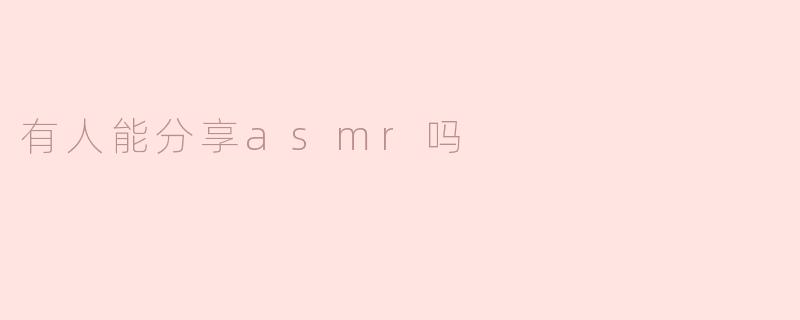 有人能分享asmr吗