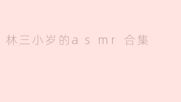 林三小岁的asmr合集