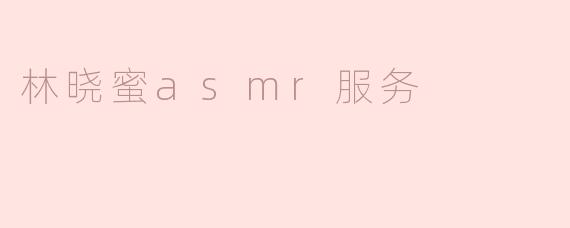 林晓蜜asmr服务