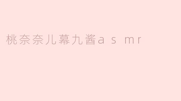 桃奈奈儿幕九酱asmr