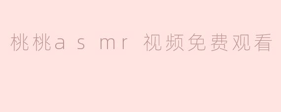 ### 沉浸在桃桃ASMR的奇妙世界中